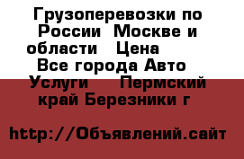 Грузоперевозки по России, Москве и области › Цена ­ 100 - Все города Авто » Услуги   . Пермский край,Березники г.